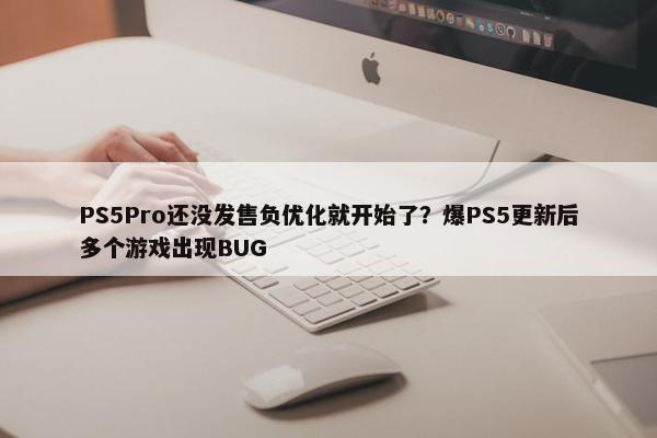 PS5Pro还没发售负优化就开始了？爆PS5更新后多个游戏出现BUG