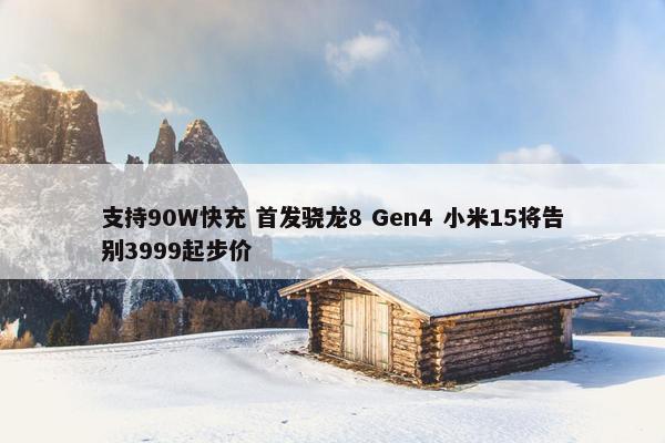 支持90W快充 首发骁龙8 Gen4 小米15将告别3999起步价