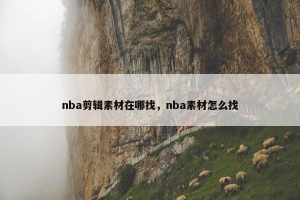 nba剪辑素材在哪找，nba素材怎么找