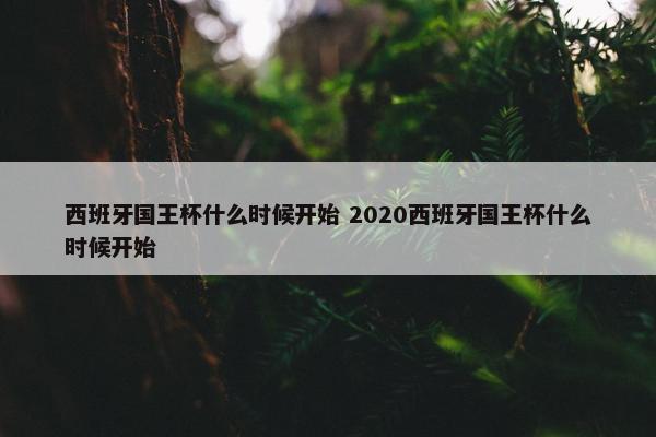 西班牙国王杯什么时候开始 2020西班牙国王杯什么时候开始