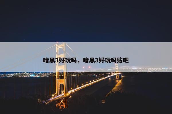 暗黑3好玩吗，暗黑3好玩吗贴吧