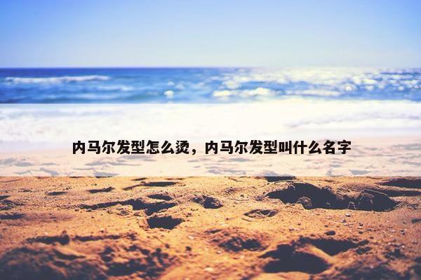 内马尔发型怎么烫，内马尔发型叫什么名字