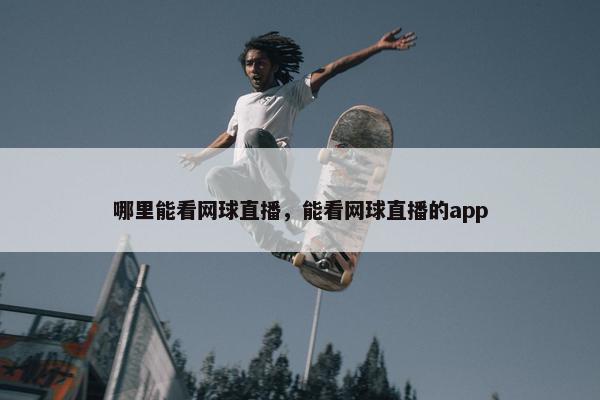 哪里能看网球直播，能看网球直播的app