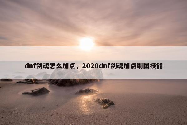 dnf剑魂怎么加点，2020dnf剑魂加点刷图技能