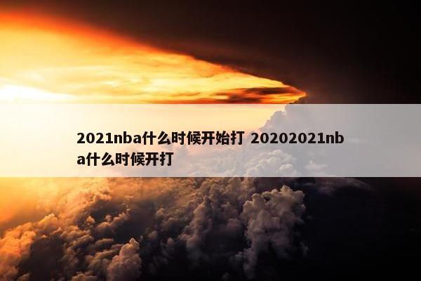 2021nba什么时候开始打 20202021nba什么时候开打