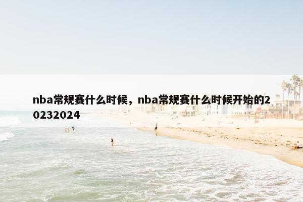 nba常规赛什么时候，nba常规赛什么时候开始的20232024