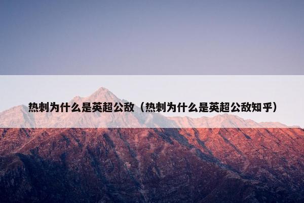 热刺为什么是英超公敌（热刺为什么是英超公敌知乎）