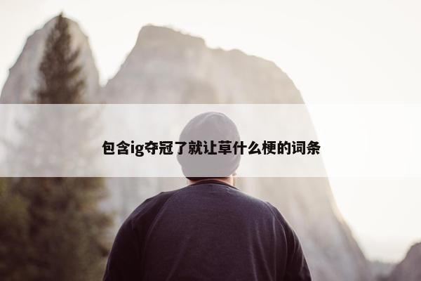 包含ig夺冠了就让草什么梗的词条