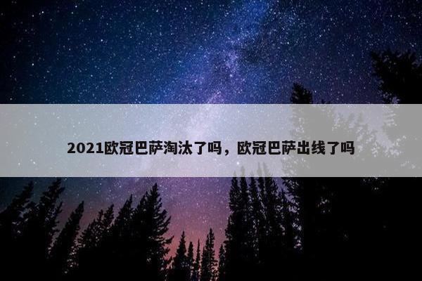 2021欧冠巴萨淘汰了吗，欧冠巴萨出线了吗