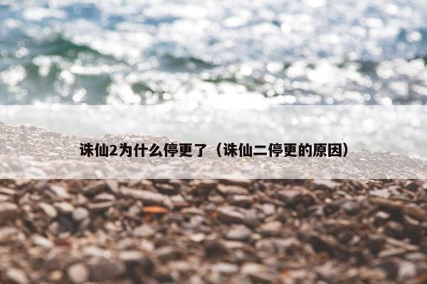 诛仙2为什么停更了（诛仙二停更的原因）