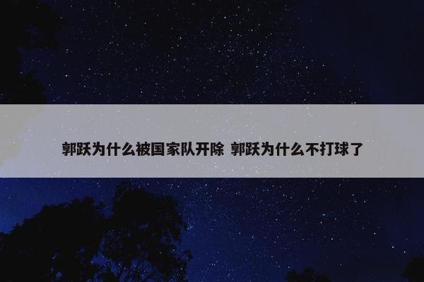 郭跃为什么被国家队开除 郭跃为什么不打球了