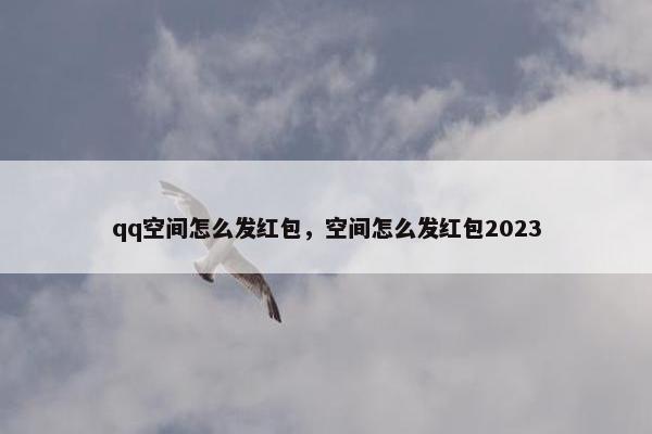 qq空间怎么发红包，空间怎么发红包2023