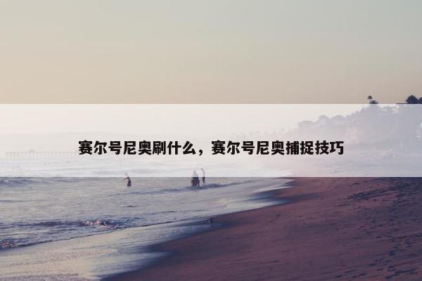 赛尔号尼奥刷什么，赛尔号尼奥捕捉技巧