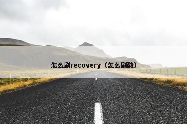 怎么刷recovery（怎么刷酸）