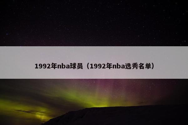 1992年nba球员（1992年nba选秀名单）