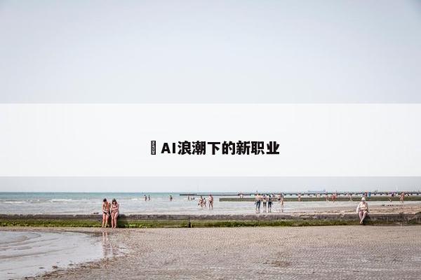 ​AI浪潮下的新职业