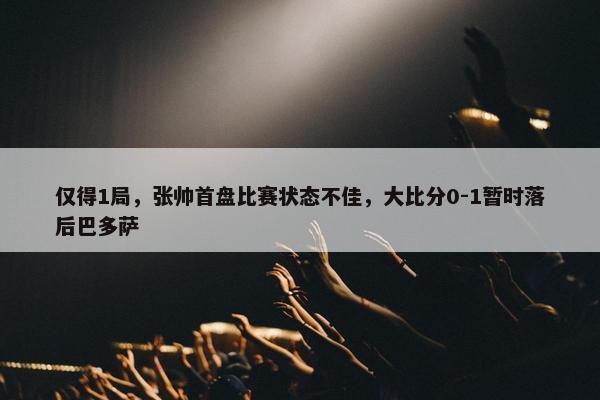 仅得1局，张帅首盘比赛状态不佳，大比分0-1暂时落后巴多萨