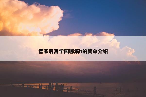 管家后宫学园哪集h的简单介绍