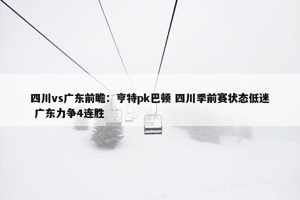 四川vs广东前瞻：亨特pk巴顿 四川季前赛状态低迷 广东力争4连胜