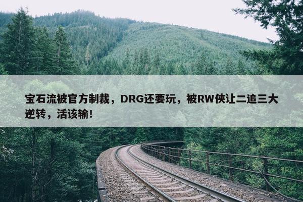 宝石流被官方制裁，DRG还要玩，被RW侠让二追三大逆转，活该输！