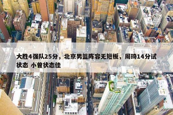 大胜4强队25分，北京男篮阵容无短板，周琦14分试状态 小曾状态佳