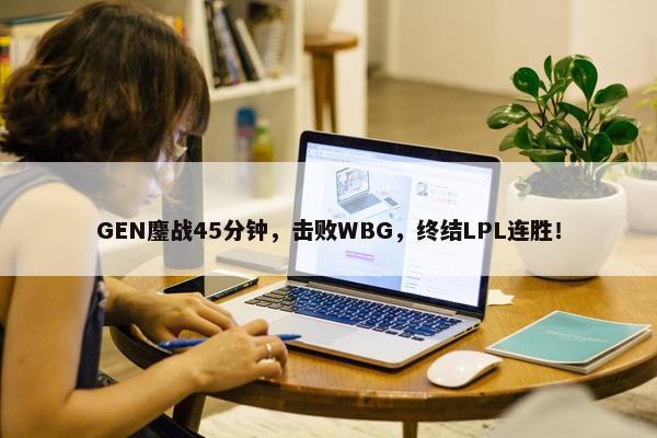 GEN鏖战45分钟，击败WBG，终结LPL连胜！