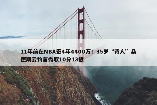 11年前在NBA签4年4400万！35岁“诗人”桑德斯云豹首秀取10分13板