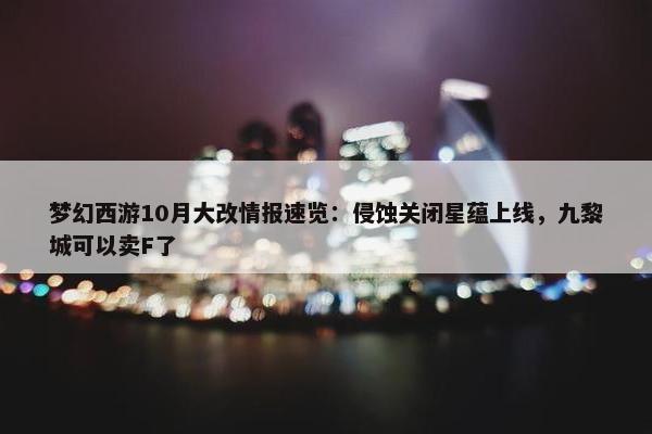 梦幻西游10月大改情报速览：侵蚀关闭星蕴上线，九黎城可以卖F了