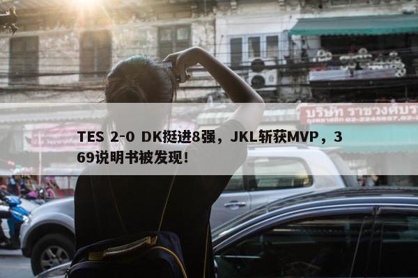 TES 2-0 DK挺进8强，JKL斩获MVP，369说明书被发现！