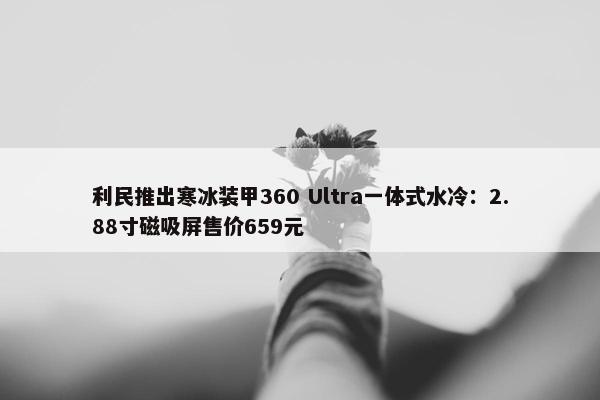 利民推出寒冰装甲360 Ultra一体式水冷：2.88寸磁吸屏售价659元