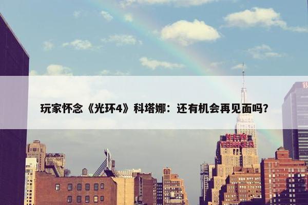 玩家怀念《光环4》科塔娜：还有机会再见面吗？