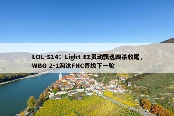 LOL-S14：Light EZ灵动飘逸四杀收尾，WBG 2-1淘汰FNC晋级下一轮