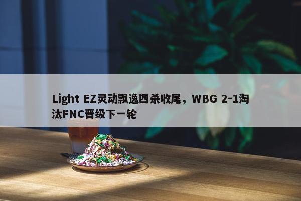 Light EZ灵动飘逸四杀收尾，WBG 2-1淘汰FNC晋级下一轮