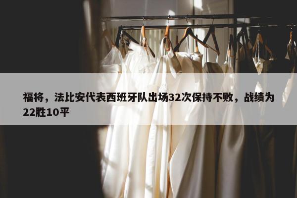 福将，法比安代表西班牙队出场32次保持不败，战绩为22胜10平