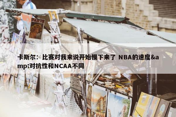 卡斯尔：比赛对我来说开始慢下来了 NBA的速度&对抗性和NCAA不同