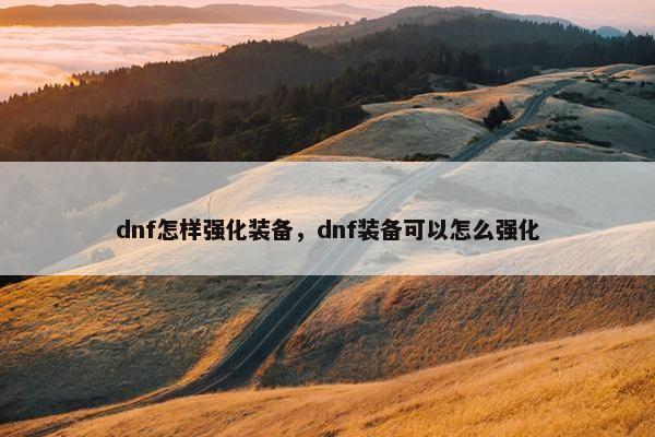 dnf怎样强化装备，dnf装备可以怎么强化