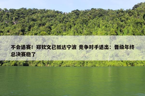 不会退赛！郑钦文已抵达宁波 竞争对手退出：晋级年终总决赛稳了