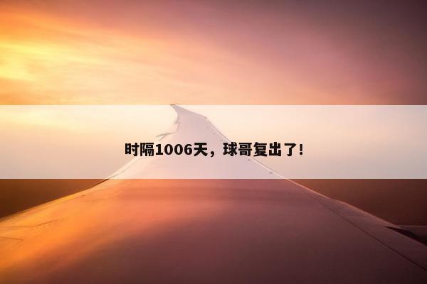 时隔1006天，球哥复出了！