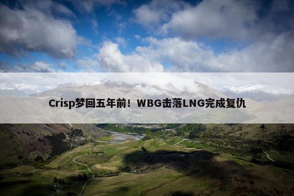 Crisp梦回五年前！WBG击落LNG完成复仇