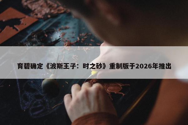 育碧确定《波斯王子：时之砂》重制版于2026年推出