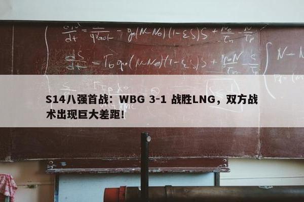 S14八强首战：WBG 3-1 战胜LNG，双方战术出现巨大差距！