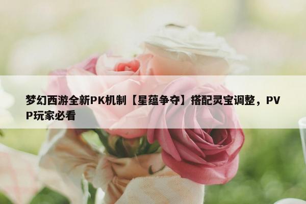 梦幻西游全新PK机制【星蕴争夺】搭配灵宝调整，PVP玩家必看