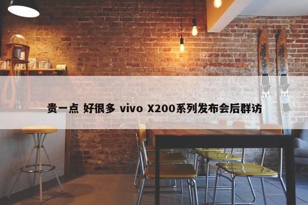 贵一点 好很多 vivo X200系列发布会后群访