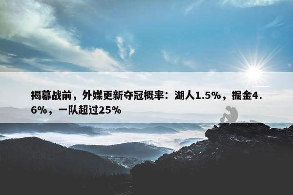 揭幕战前，外媒更新夺冠概率：湖人1.5%，掘金4.6%，一队超过25%