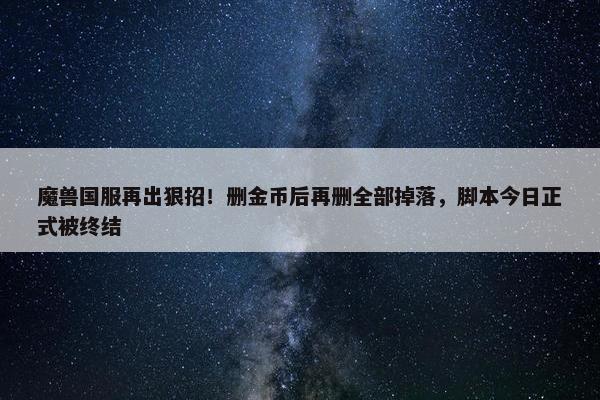 魔兽国服再出狠招！删金币后再删全部掉落，脚本今日正式被终结