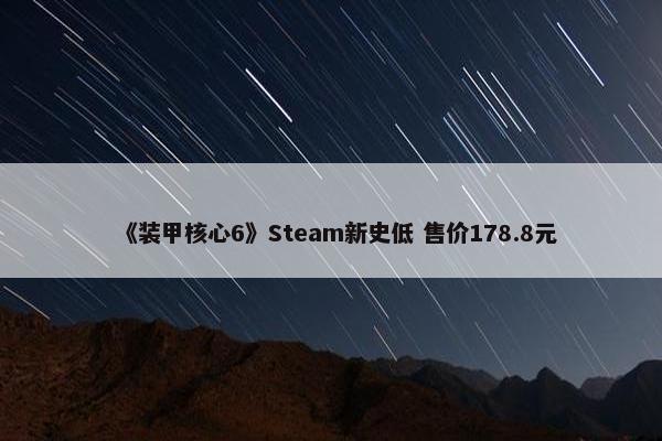 《装甲核心6》Steam新史低 售价178.8元