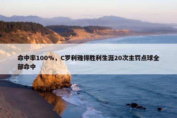 命中率100%，C罗利雅得胜利生涯20次主罚点球全部命中