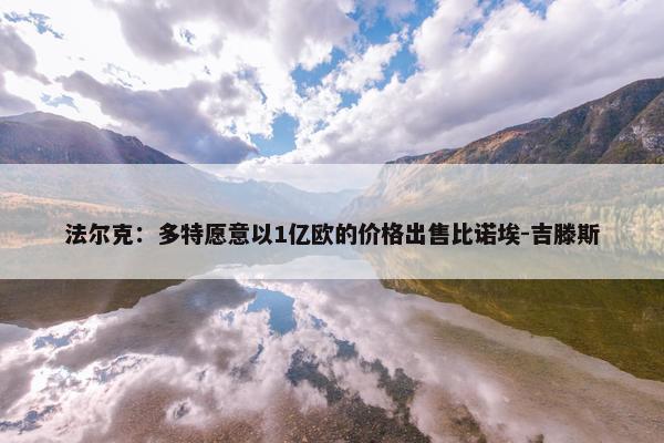 法尔克：多特愿意以1亿欧的价格出售比诺埃-吉滕斯